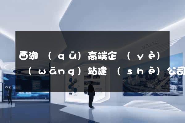 西湖區(qū)高端企業(yè)網(wǎng)站建設(shè)公司