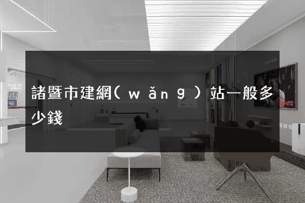 諸暨市建網(wǎng)站一般多少錢