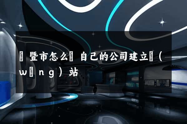 諸暨市怎么給自己的公司建立網(wǎng)站