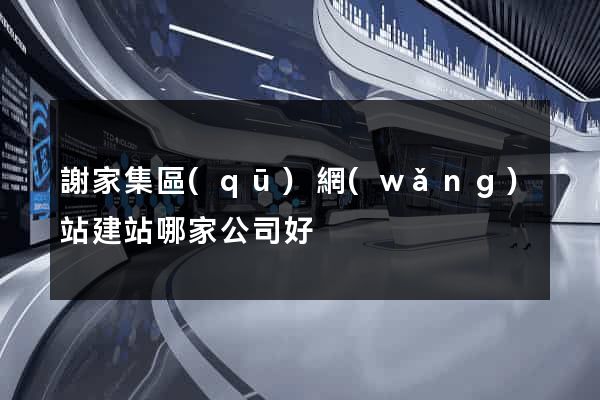 謝家集區(qū)網(wǎng)站建站哪家公司好