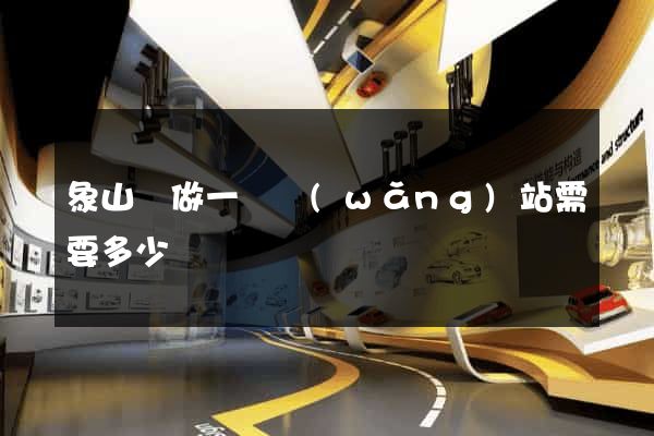象山縣做一個網(wǎng)站需要多少錢