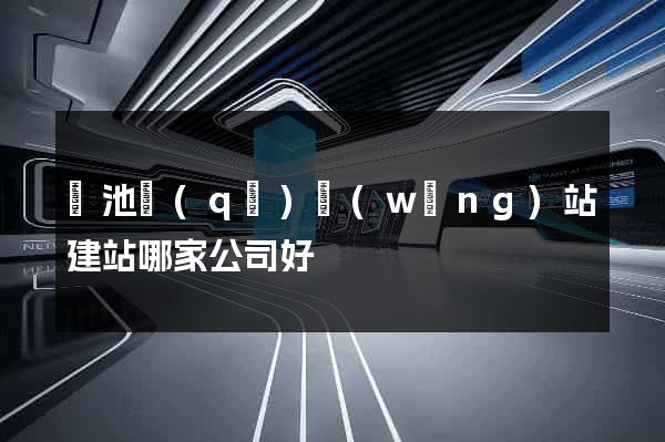 貴池區(qū)網(wǎng)站建站哪家公司好