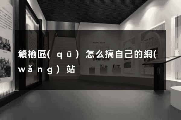 贛榆區(qū)怎么搞自己的網(wǎng)站