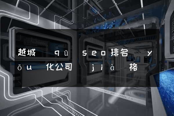 越城區(qū)seo排名優(yōu)化公司價(jià)格