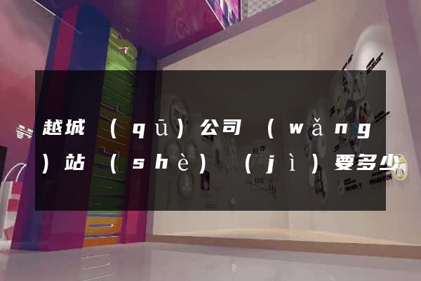 越城區(qū)公司網(wǎng)站設(shè)計(jì)要多少錢