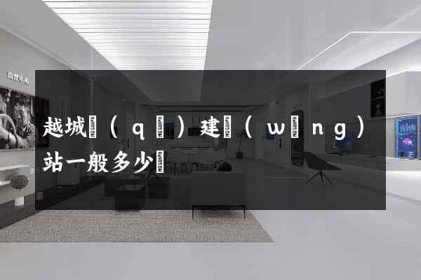 越城區(qū)建網(wǎng)站一般多少錢