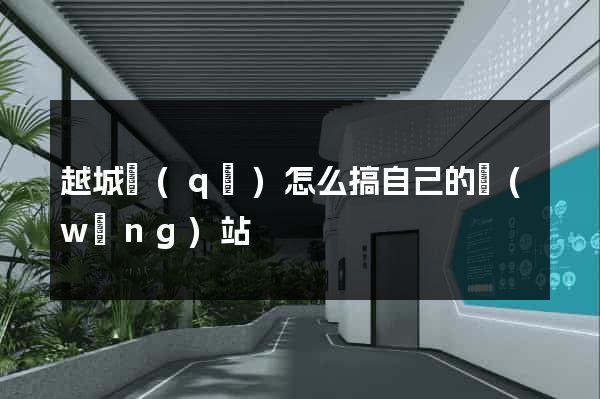 越城區(qū)怎么搞自己的網(wǎng)站