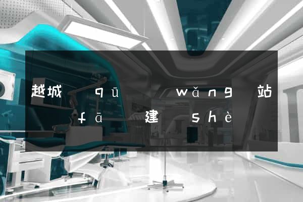 越城區(qū)網(wǎng)站開發(fā)與建設(shè)