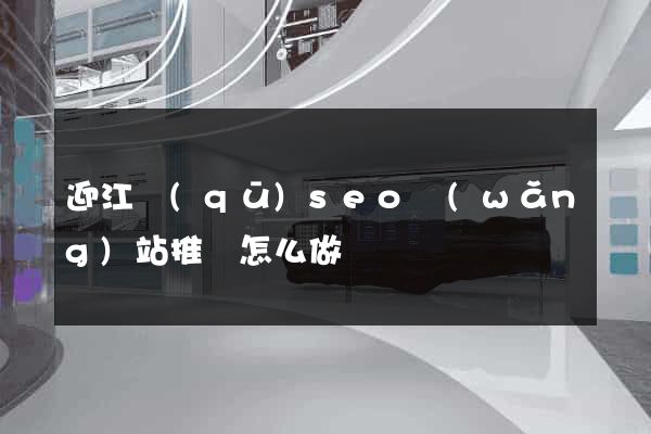 迎江區(qū)seo網(wǎng)站推廣怎么做