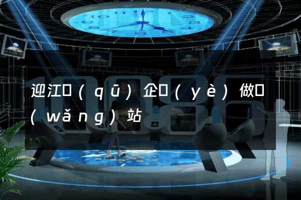 迎江區(qū)企業(yè)做網(wǎng)站