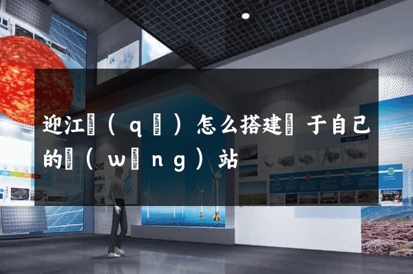 迎江區(qū)怎么搭建屬于自己的網(wǎng)站