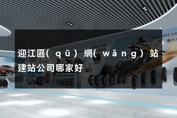 迎江區(qū)網(wǎng)站建站公司哪家好