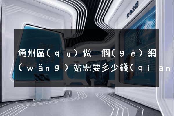 通州區(qū)做一個(gè)網(wǎng)站需要多少錢(qián)