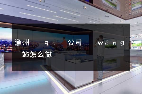 通州區(qū)公司網(wǎng)站怎么做
