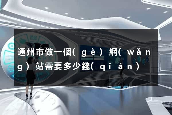 通州市做一個(gè)網(wǎng)站需要多少錢(qián)
