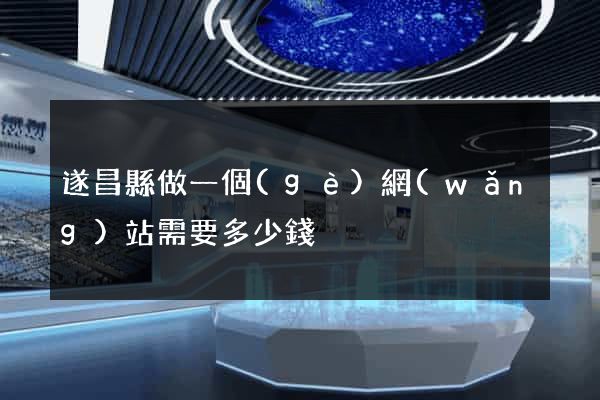 遂昌縣做一個(gè)網(wǎng)站需要多少錢