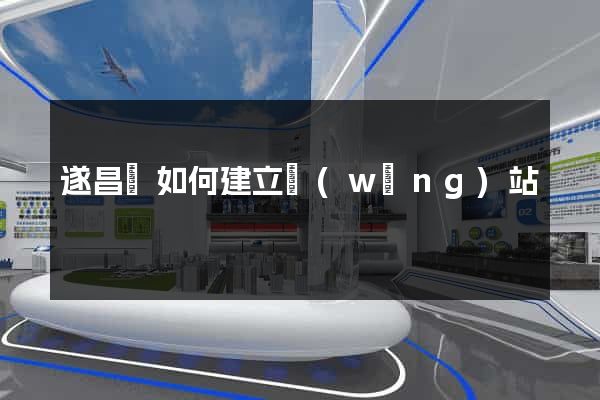 遂昌縣如何建立網(wǎng)站