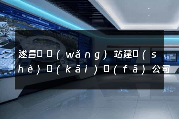 遂昌縣網(wǎng)站建設(shè)開(kāi)發(fā)公司