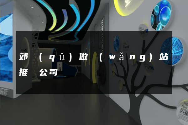 郊區(qū)做網(wǎng)站推廣公司