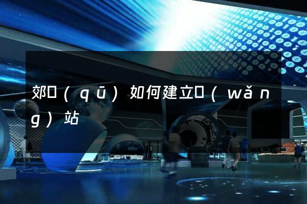 郊區(qū)如何建立網(wǎng)站