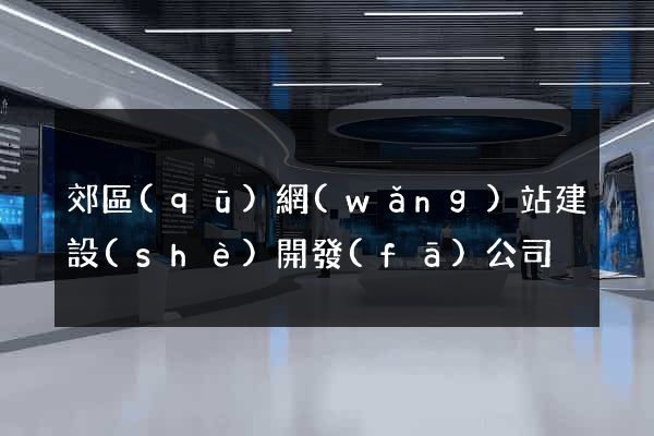 郊區(qū)網(wǎng)站建設(shè)開發(fā)公司