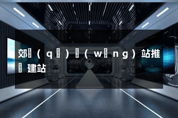郊區(qū)網(wǎng)站推廣建站