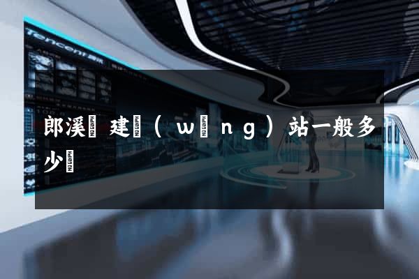 郎溪縣建網(wǎng)站一般多少錢