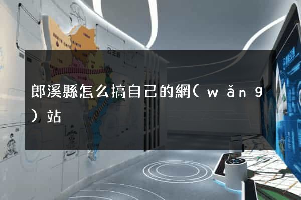 郎溪縣怎么搞自己的網(wǎng)站