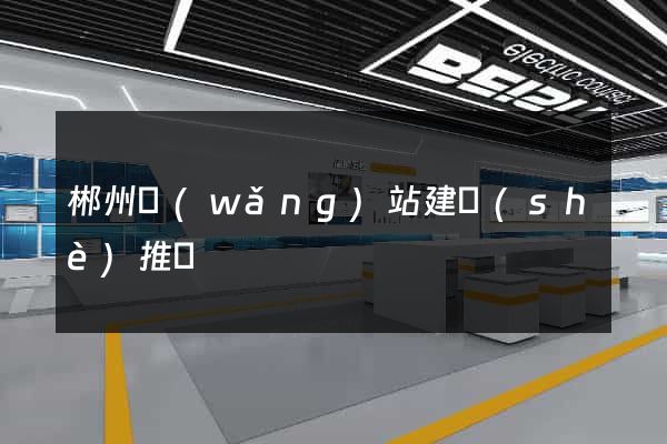 郴州網(wǎng)站建設(shè)推廣