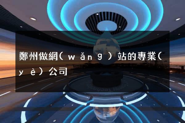 鄭州做網(wǎng)站的專業(yè)公司