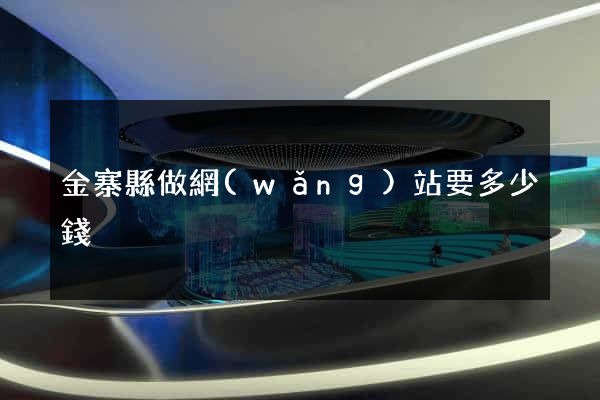 金寨縣做網(wǎng)站要多少錢