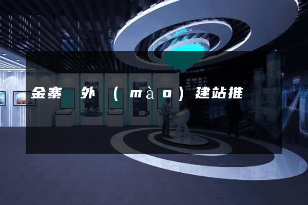 金寨縣外貿(mào)建站推廣