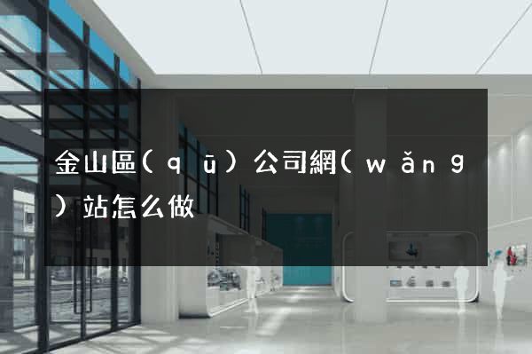 金山區(qū)公司網(wǎng)站怎么做