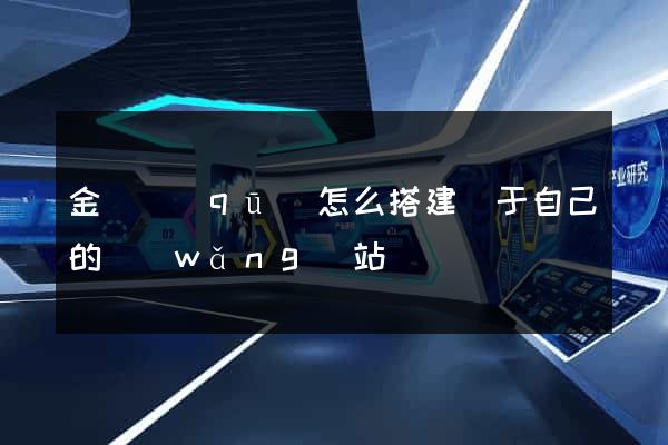 金東區(qū)怎么搭建屬于自己的網(wǎng)站