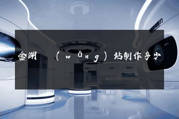 金湖縣網(wǎng)站制作多少錢