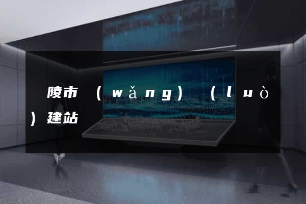 銅陵市網(wǎng)絡(luò)建站
