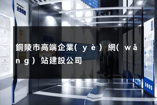 銅陵市高端企業(yè)網(wǎng)站建設公司