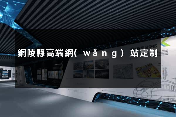 銅陵縣高端網(wǎng)站定制