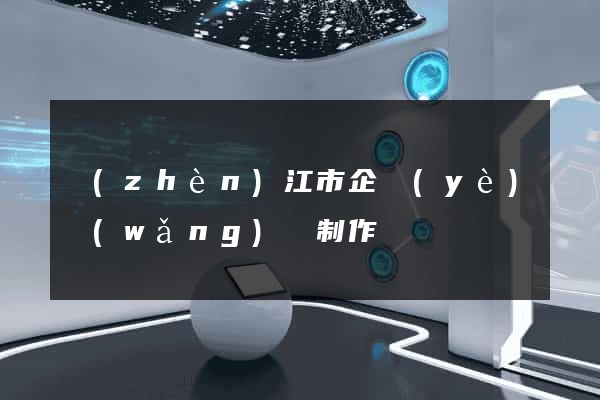 鎮(zhèn)江市企業(yè)網(wǎng)頁制作