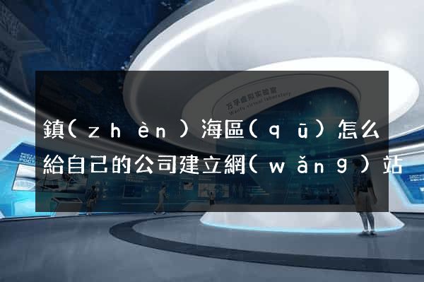 鎮(zhèn)海區(qū)怎么給自己的公司建立網(wǎng)站