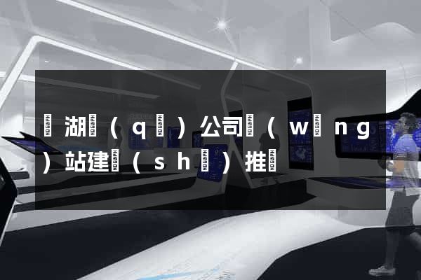 鏡湖區(qū)公司網(wǎng)站建設(shè)推廣