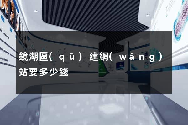 鏡湖區(qū)建網(wǎng)站要多少錢