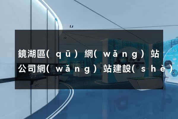 鏡湖區(qū)網(wǎng)站公司網(wǎng)站建設(shè)