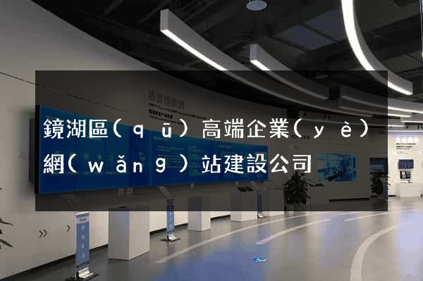 鏡湖區(qū)高端企業(yè)網(wǎng)站建設公司