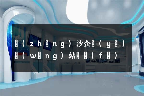 長(zhǎng)沙企業(yè)網(wǎng)站開發(fā)