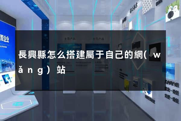 長興縣怎么搭建屬于自己的網(wǎng)站