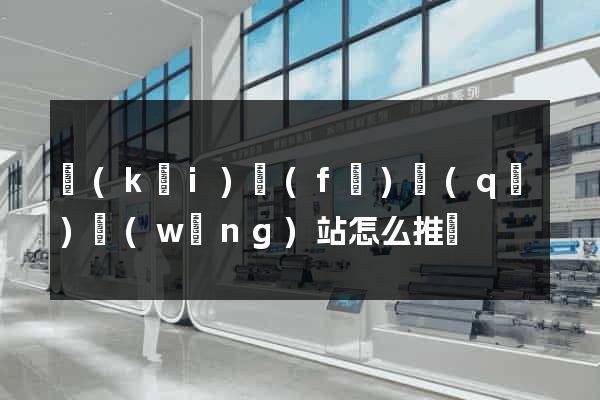 開(kāi)發(fā)區(qū)網(wǎng)站怎么推廣