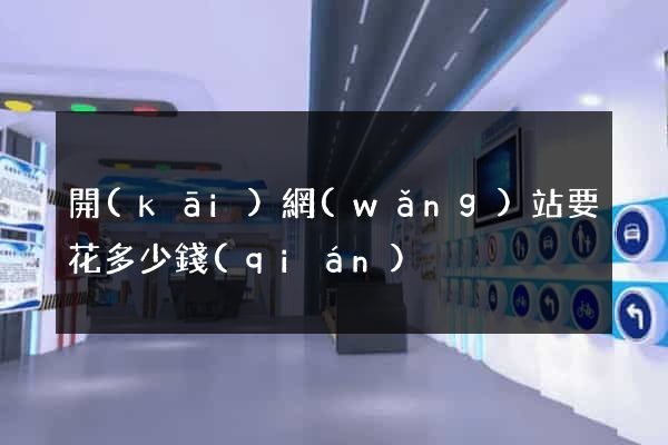 開(kāi)網(wǎng)站要花多少錢(qián)
