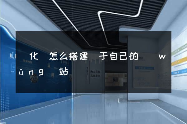 開化縣怎么搭建屬于自己的網(wǎng)站