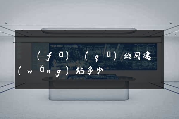 開發(fā)區(qū)公司建網(wǎng)站多少錢